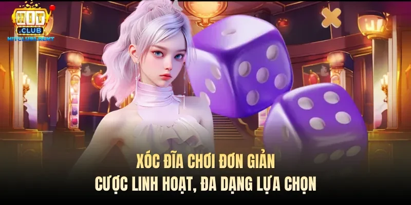 Xóc đĩa chơi đơn giản, cược linh hoạt, đa dạng lựa chọn