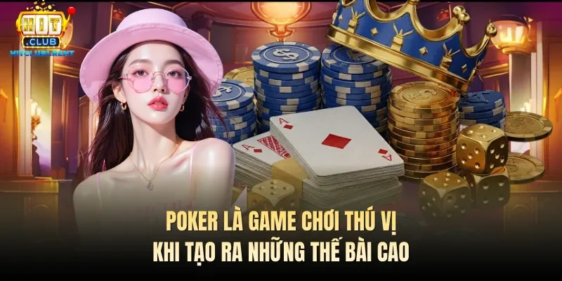 Poker là game chơi thú vị khi tạo ra những thế bài cao